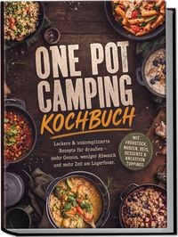 Produktbild: One Pot Camping Kochbuch: Leckere & unkomplizierte Rezepte f&uuml;r drau&szlig;en &ndash; mehr Genuss, weniger Abwasch und mehr Zeit am Lagerfeuer. Mit Fr&uuml;hst&uuml;ck, Nudeln, Reis, Desserts & kreativen Toppings