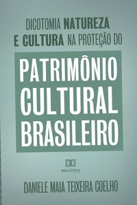 Produktbild: Dicotomia, natureza e cultura na prote&ccedil;&atilde;o do Patrim&ocirc;nio Cultural Brasileiro