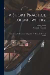 Produktbild: A Short Practice of Midwifery [electronic Resource]: Embodying the Treatment Adopted in the Rotunda Hospital, Dublin