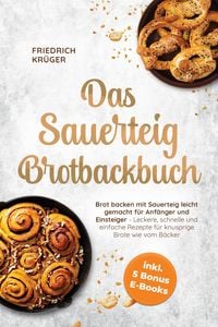 Produktbild: Das Sauerteig Brotbackbuch: Brot backen mit Sauerteig leicht gemacht f&uuml;r Anf&auml;nger und Einsteiger - Leckere, schnelle und einfache Rezepte f&uuml;r knusprig