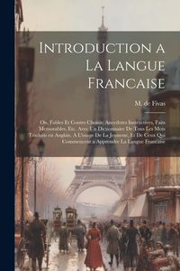 Produktbild: Introduction a la Langue Francaise; ou, Fables et Contes Choisis; Anecdotes Instructives, Faits Memorables, etc. Avec un Dictionnaire de Tous les Mots