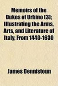 Produktbild: Memoirs of the Dukes of Urbino (3); Illustrating the Arms, Arts, and Literature of Italy, from 1440-1630