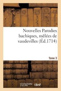 Produktbild: Nouvelles Parodies bachiques, m&ecirc;l&eacute;es de vaudevilles ou Rondes de table. Tome 3