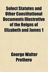 Produktbild: Select Statutes and Other Constitutional Documents Illustrative of the Reigns of Elizabeth and James 1