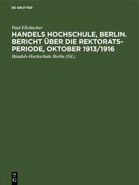 Produktbild: Handels Hochschule, Berlin. Bericht &uuml;ber die Rektorats-Periode, Oktober 1913/1916