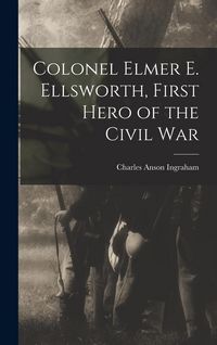 Produktbild: Colonel Elmer E. Ellsworth, First Hero of the Civil War