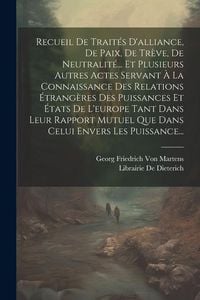 Produktbild: Recueil De Trait&eacute;s D'alliance, De Paix, De Tr&egrave;ve, De Neutralit&eacute;... Et Plusieurs Autres Actes Servant &Agrave; La Connaissance Des Relations &Eacute;trang&egrave;res Des Pu