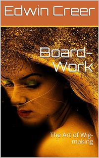Produktbild: Board-Work; / or the Art of Wig-making, Etc. Designed For the Use of / Hairdressers and Especially of Young Men in the Trade. to / Which Is Added Rema