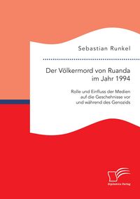 Produktbild: Der V&ouml;lkermord von Ruanda im Jahr 1994: Rolle und Einfluss der Medien auf die Geschehnisse vor und w&auml;hrend des Genozids