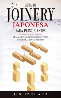 Produktbild: Japanese Joinery; Gu&iacute;a de carpinter&iacute;a japonesa para principiantes: Realiza juntas japonesas en 8 pasos con herramientas m&iacute;nimas