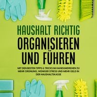 Produktbild: Haushalt richtig organisieren und f&uuml;hren: Mit den besten Tipps & Tricks im Handumdrehen zu mehr Ordnung, weniger Stress und mehr Geld in der Haushaltskasse