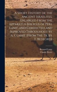 Produktbild: A Short History of the Ancient Israelites, Enlarged From the Apparatus Biblicus of P&egrave;re Lamy, and Corrected and Improved Throughout by A. Clarke [From