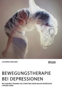 Produktbild: Bewegungstherapie bei Depressionen. Wie aerobes Training die Symptome einer Major Depression lindern kann