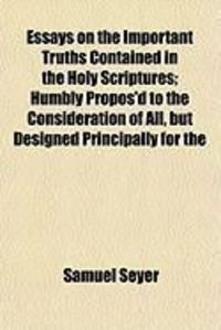 Produktbild: Essays on the Important Truths Contained in the Holy Scriptuessays on the Important Truths Contained in the Holy Scriptures; Humbly Propos'd to the Co