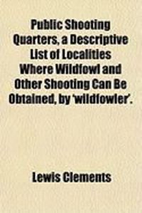 Produktbild: Public Shooting Quarters, a Descriptive List of Localities Where Wildfowl and Other Shooting Can Be Obtained, by 'Wildfowler'.