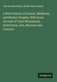 Produktbild: A Brief History of Ancient, Medi&aelig;val, and Modern Peoples: With Some Account of Their Monuments, Institutions, Arts, Manners and Customs