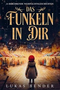 Produktbild: Das Funkeln in Dir. 24 ber&uuml;hrende Weihnachtsgeschichten &uuml;ber Liebe, Hoffnung, Mitgef&uuml;hl und Dankbarkeit zum Lesen und Vorlesen in der Weihnachtszeit
