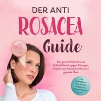 Produktbild: Der Anti Rosacea Guide: Das ganzheitliche Rosacea Selbsthilfebuch gegen R&ouml;tungen, Pusteln und Trockenheit f&uuml;r eine gesunde Haut - inkl. 4‑Wochen‑Actionplan, Rezepten, Pflegeroutine uvm.
