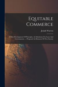 Produktbild: Equitable Commerce: A New Development Of Principles, As Substitutes For Laws And Governments ...: Proposed As Elements Of New Society