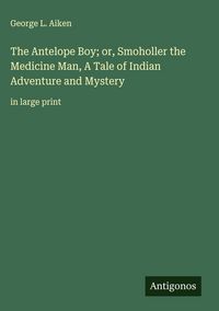 Produktbild: The Antelope Boy; or, Smoholler the Medicine Man, A Tale of Indian Adventure and Mystery