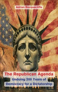 Produktbild: The Republican Agenda: Undoing 200 Years of Democracy for a Dictatorship