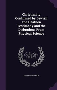 Produktbild: Christianity Confirmed by Jewish and Heathen Testimony and the Deductions From Physical Science