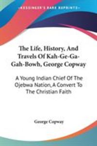 Produktbild: The Life, History, And Travels Of Kah-Ge-Ga-Gah-Bowh, George Copway