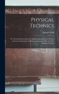 Produktbild: Physical Technics; Or, Practical Instructions for Making Experiments in Physics and the Construction of Physical Apparatus With the Most Limmited Means