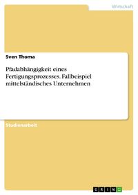 Produktbild: Pfadabh&auml;ngigkeit eines Fertigungsprozesses. Fallbeispiel mittelst&auml;ndisches Unternehmen