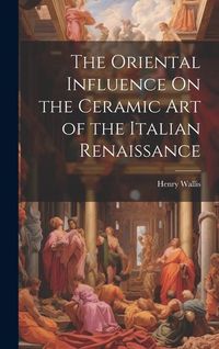 Produktbild: The Oriental Influence On the Ceramic Art of the Italian Renaissance