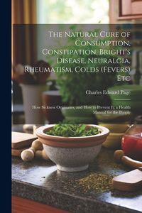 Produktbild: The Natural Cure of Consumption, Constipation, Bright's Disease, Neuralgia, Rheumatism, Colds (Fevers) Etc
