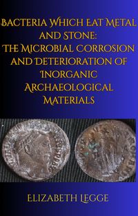 Produktbild: Bacteria Which Eat Metal and Stone: The Microbial Corrosion and Deterioration of Inorganic Archaeological Materials