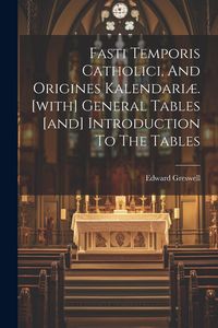 Produktbild: Fasti Temporis Catholici, And Origines Kalendari&aelig;. [with] General Tables [and] Introduction To The Tables