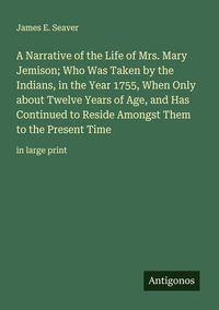Produktbild: A Narrative of the Life of Mrs. Mary Jemison; Who Was Taken by the Indians, in the Year 1755, When Only about Twelve Years of Age, and Has Continued t