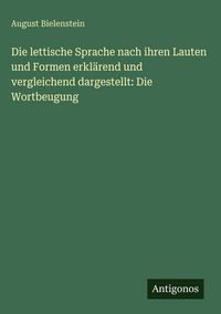 Produktbild: Die lettische Sprache nach ihren Lauten und Formen erkl&auml;rend und vergleichend dargestellt: Die Wortbeugung