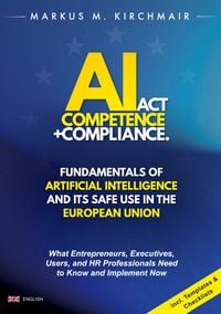 Produktbild: AI Act Competence + Compliance - Fundamentals of Artificial Intelligence and Its Safe Use in the European Union