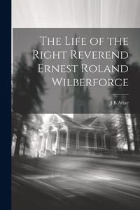 Produktbild: The Life of the Right Reverend Ernest Roland Wilberforce