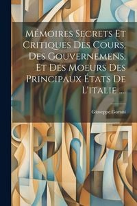 Produktbild: M&eacute;moires Secrets Et Critiques Des Cours, Des Gouvernemens, Et Des Moeurs Des Principaux &Eacute;tats De L'italie ....