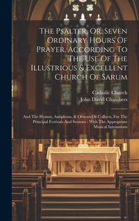 Produktbild: The Psalter, Or, Seven Ordinary Hours Of Prayer, According To The Use Of The Illustrious & Excellent Church Of Sarum: And The Hymns, Antiphons, & Oris