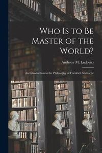 Produktbild: Who is to Be Master of the World?: an Introduction to the Philosophy of Friedrich Nietzsche