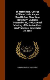 Produktbild: In Memoriam. George William Curtis. Papers Read Before Starr King Fraternity, Oakland, September 16, 1892; Annual Meeting of Unitarian Club, San Franc