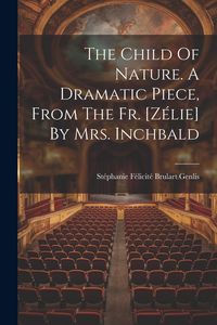 Produktbild: The Child Of Nature. A Dramatic Piece, From The Fr. [z&eacute;lie] By Mrs. Inchbald