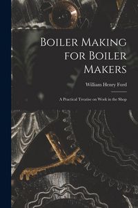 Produktbild: Boiler Making for Boiler Makers: A Practical Treatise on Work in the Shop