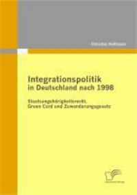 Produktbild: Integrationspolitik in Deutschland nach 1998: Staatsangeh&ouml;rigkeitsrecht, Green Card und Zuwanderungsgesetz
