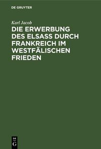 Produktbild: Die Erwerbung des Elsass durch Frankreich im westf&auml;lischen Frieden