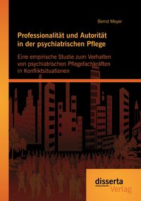 Produktbild: Professionalit&auml;t und Autorit&auml;t in der psychiatrischen Pflege: Eine empirische Studie zum Verhalten von psychiatrischen Pflegefachkr&auml;ften in Konfliktsituationen