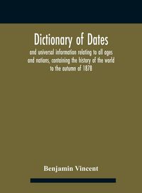 Produktbild: Dictionary of dates and universal information relating to all ages and nations, containing the history of the world to the autumn of 1878
