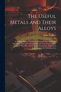 Produktbild: The Useful Metals and Their Alloys: Including Mining Ventilation, Mining Jurisprudence and Metallurgic Chemistry Employed in the Conversion of Iron, C