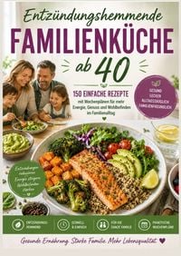 Produktbild: Entz&uuml;ndungshemmende Familienk&uuml;che ab 40 :150 einfache Rezepte mit Wochenpl&auml;nen f&uuml;r mehr Energie, Genuss und Wohlbefinden im Familienalltag