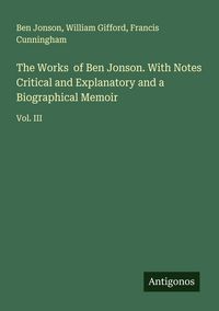 Produktbild: The Works of Ben Jonson. With Notes Critical and Explanatory and a Biographical Memoir